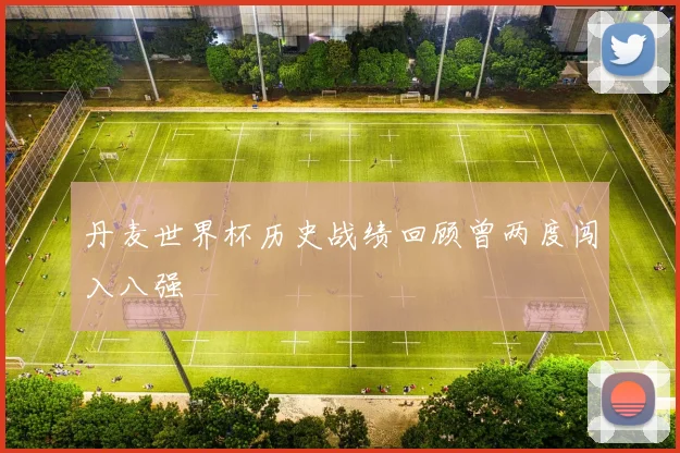 丹麦世界杯历史战绩回顾曾两度闯入八强