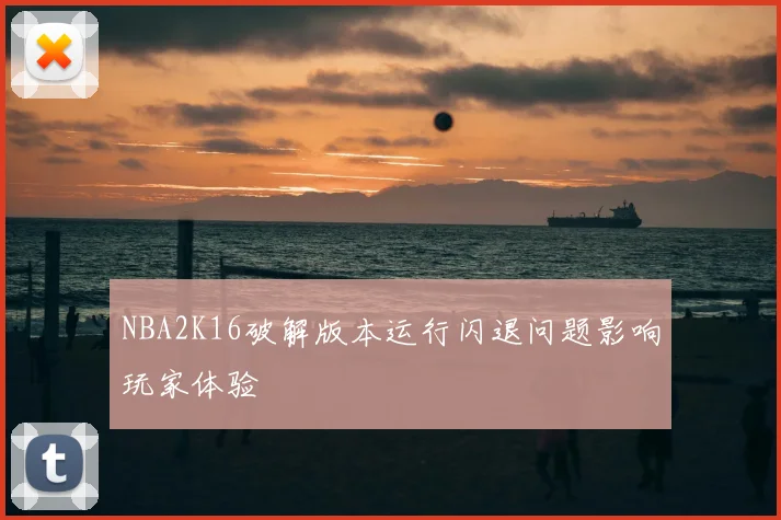 NBA2K16破解版本运行闪退问题影响玩家体验
