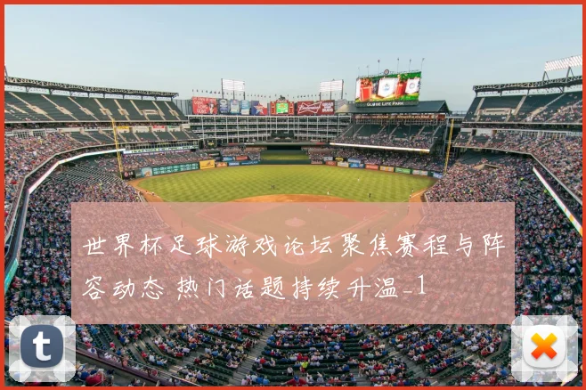世界杯足球游戏论坛聚焦赛程与阵容动态 热门话题持续升温_1
