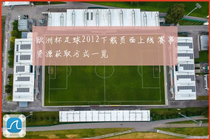 欧洲杯足球2012下载页面上线 赛事资源获取方式一览