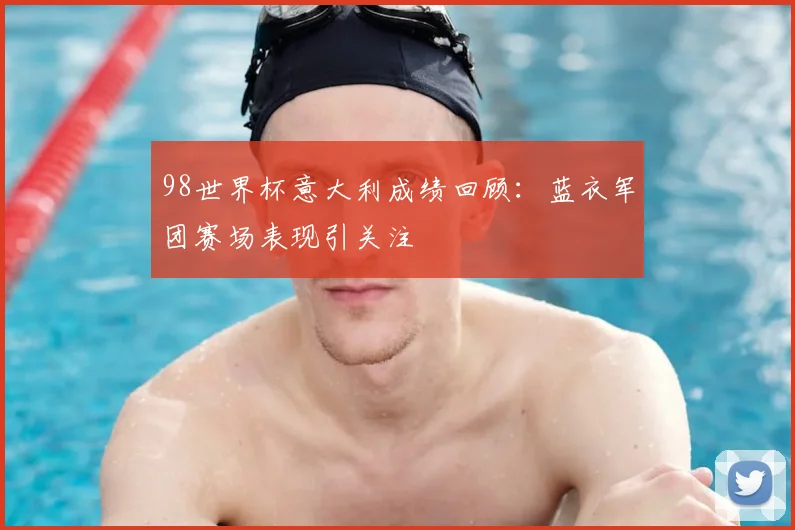 98世界杯意大利成绩回顾：蓝衣军团赛场表现引关注