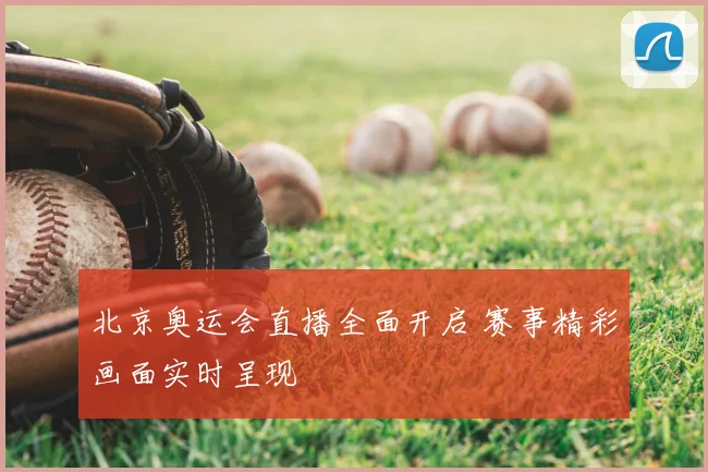 北京奥运会直播全面开启 赛事精彩画面实时呈现