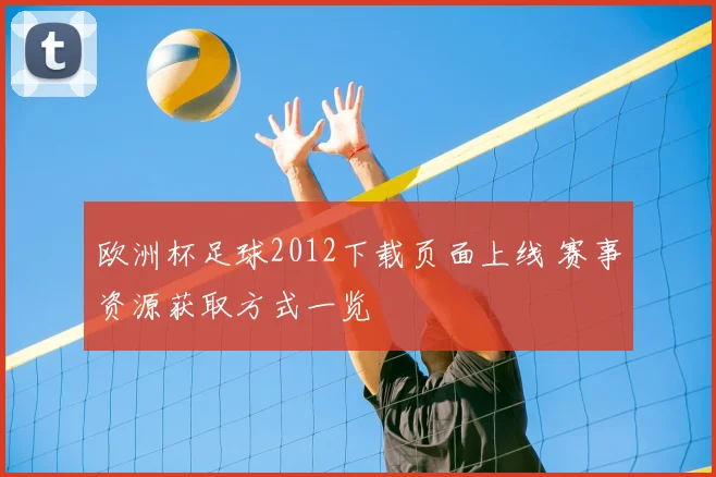 欧洲杯足球2012下载页面上线 赛事资源获取方式一览