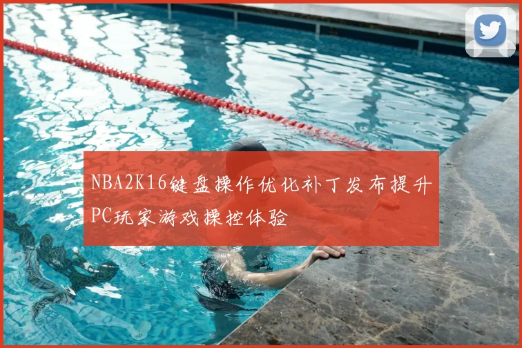 NBA2K16键盘操作优化补丁发布提升PC玩家游戏操控体验