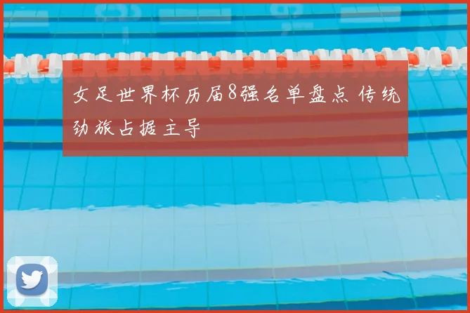 女足世界杯历届8强名单盘点 传统劲旅占据主导