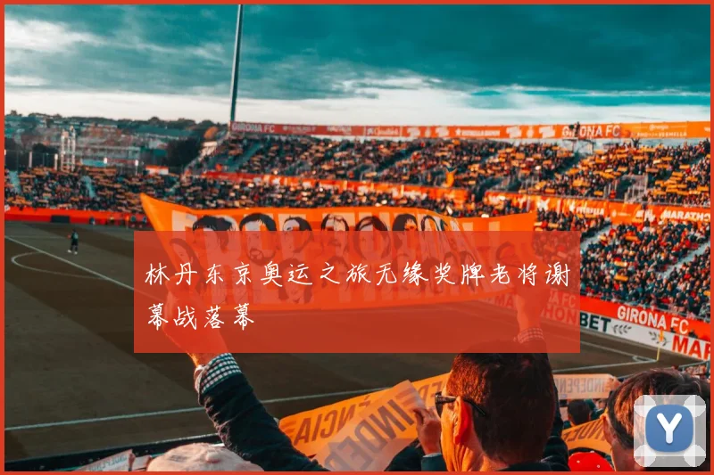 林丹东京奥运之旅无缘奖牌老将谢幕战落幕