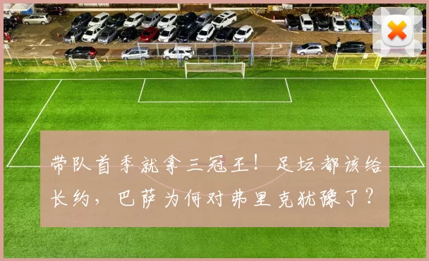带队首季就拿三冠王！足坛都该给长约，巴萨为何对弗里克犹豫了？