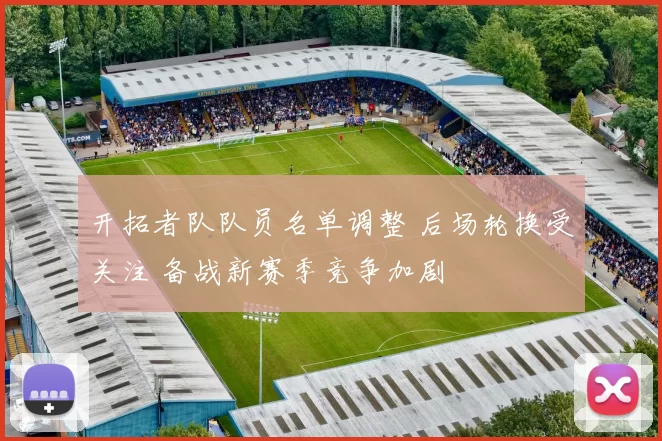 开拓者队队员名单调整 后场轮换受关注 备战新赛季竞争加剧