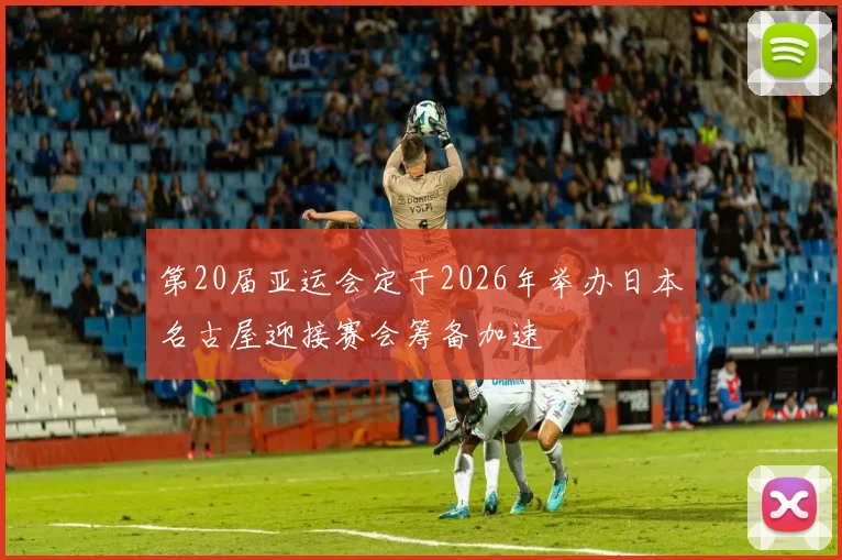 第20届亚运会定于2026年举办日本名古屋迎接赛会筹备加速