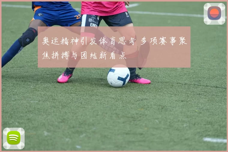 奥运精神引发体育思考 多项赛事聚焦拼搏与团结新看点
