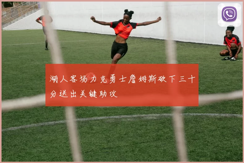 湖人客场力克勇士詹姆斯砍下三十分送出关键助攻