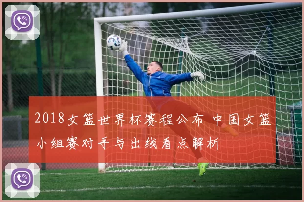 2018女篮世界杯赛程公布 中国女篮小组赛对手与出线看点解析