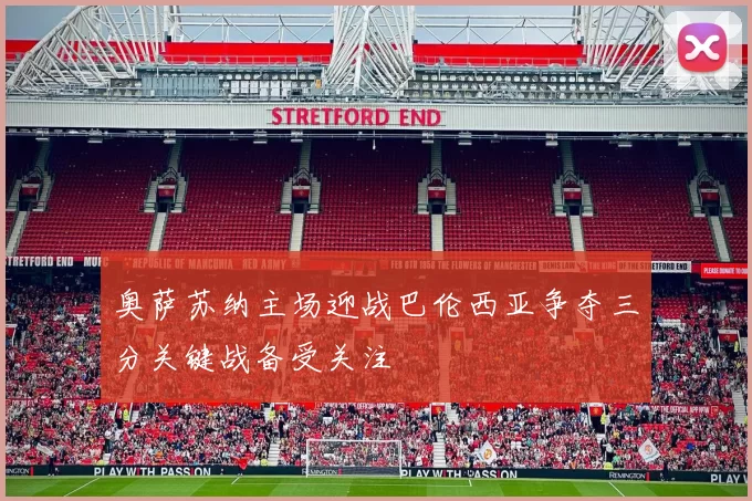 奥萨苏纳主场迎战巴伦西亚争夺三分关键战备受关注