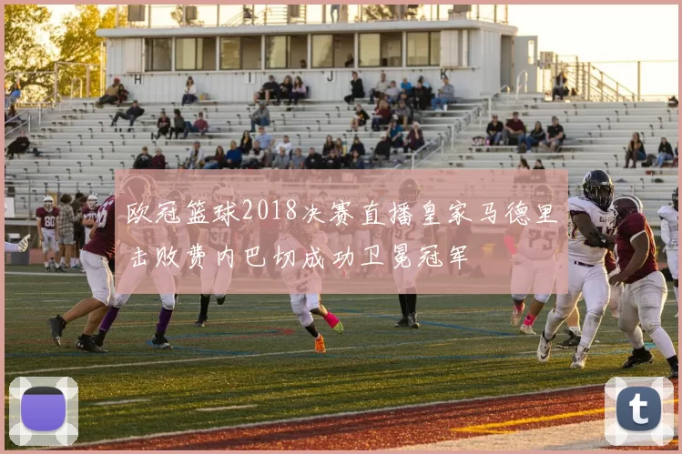 欧冠篮球2018决赛直播皇家马德里击败费内巴切成功卫冕冠军